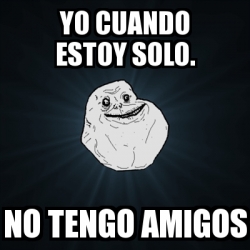 Meme Forever Alone Yo Cuando Estoy Solo No Tengo Amigos 22038603