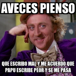 Meme Willy Wonka Aveces Pienso Que Escribo Mal Y Me Acuerdo Que Papu