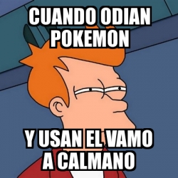 Meme Futurama Fry Cuando Odian Pokemon Y Usan El Vamo A Calmano