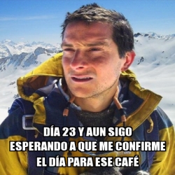 Meme Personalizado DÃa 23 y aun sigo esperando a que me confirme el