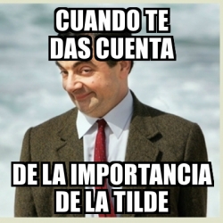 Meme Mr Bean CUANDO TE DAS CUENTA DE LA IMPORTANCIA DE LA TILDE