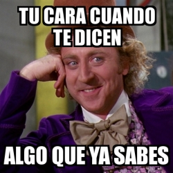 Meme Willy Wonka Tu Cara Cuando Te Dicen Algo Que Ya Sabes 22914390