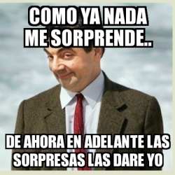 Meme Mr Bean Como Ya Nada Me Sorprende De Ahora En Adelante Las