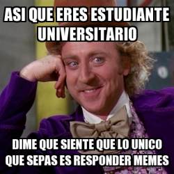 Meme Willy Wonka Asi Que Eres Estudiante Universitario Dime Que