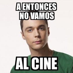 Meme Sheldon Cooper A Entonces No Vamos Al Cine 23244315