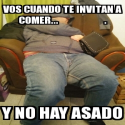 Meme Personalizado Vos Cuando Te Invitan A Comer Y No Hay Asado