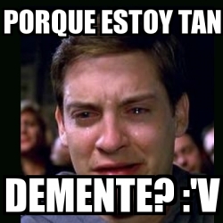 Meme Crying Peter Parker Porque Estoy Tan Demente V