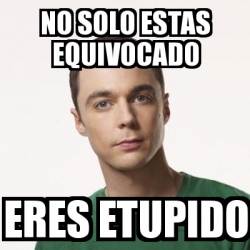 Meme Sheldon Cooper No Solo Estas Equivocado Eres Etupido 23065522