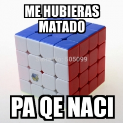 Meme Personalizado Me Hubieras Matado Pa Qe Naci 23606192