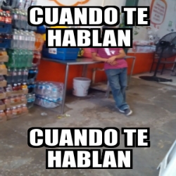 Meme Personalizado Cuando Te Hablan Cuando Te Hablan