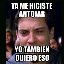 Meme Crying Peter Parker Ya Me Hiciste Antojar Yo Tambien Quiero Eso