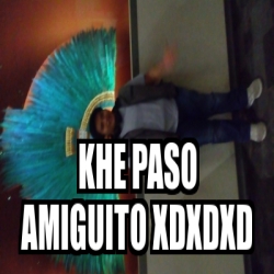 Meme Personalizado Khe Paso Amiguito Xdxdxd