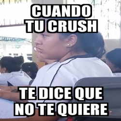 Meme Personalizado Cuando Tu Crush Te Dice Que No Te Quiere