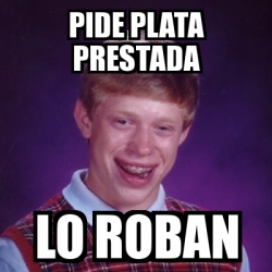 Meme Bad Luck Brian Pide Plata Prestada Lo Roban 24117283