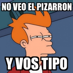 Meme Futurama Fry NO VEO EL PIZARRON Y VOS TIPO 24126843