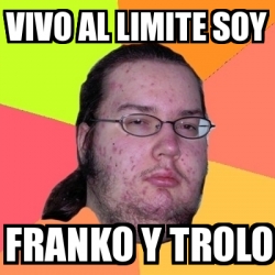 Meme Friki VIVO AL LIMITE SOY FRANKO Y TROLO 24279719