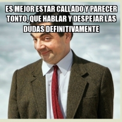 Meme Mr Bean Es Mejor Estar Callado Y Parecer Tonto Que Hablar Y