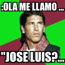 Meme Sergio Ramos Ola Me Llamo Jose Luis