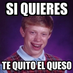 Meme Bad Luck Brian Si Quieres Te Quito El Queso