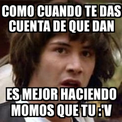 Meme Keanu Reeves Como Cuando Te Das Cuenta De Que Dan Es Mejor