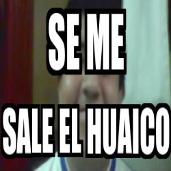 Meme Personalizado Se Me Sale El Huaico