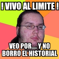 Meme Friki Vivo Al Limite Veo Por Y No Borro El Historial