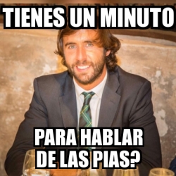 Meme Personalizado Tienes Un Minuto Para Hablar De Las PIAS 24462899