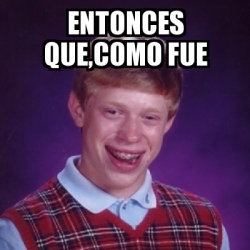 Meme Bad Luck Brian Entonces Que Como Fue