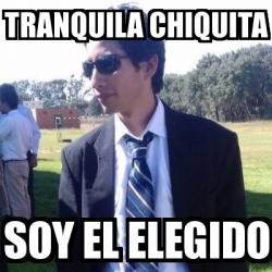 Meme Personalizado Tranquila Chiquita Soy El Elegido