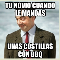 Meme Mr Bean Tu Novio Cuando Le Mandas Unas Costillas Con Bbq