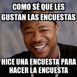 Meme Yo Dawg Como S Que Les Gustan Las Encuestas Hice Una Encuesta