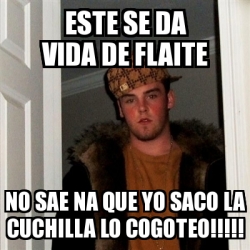 Meme Scumbag Steve Este Se Da Vida De Flaite No Sae Na Que Yo Saco La