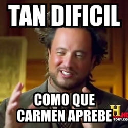 Meme Ancient Aliens Tan Dificil Como Que Carmen Aprebe 24728590