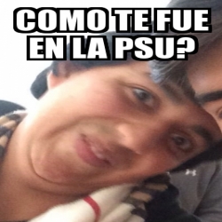 Meme Personalizado Como Te Fue En La Psu 24732765