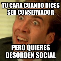 Meme No Me Digas Tu Cara Cuando Dices Ser Conservador Pero Quieres