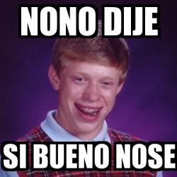 Meme Bad Luck Brian Nono Dije Si Bueno Nose