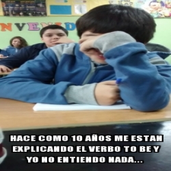 Meme Personalizado hace como 10 aÃos me estan explicando el verbo to