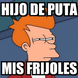 Meme Futurama Fry Hijo De Puta Mis Frijoles