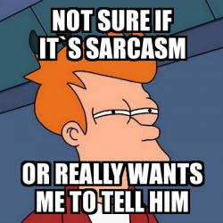 Meme Futurama Fry Not Sure If It S Sarcasm Or Really Wants Me To Tell