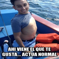 Meme Personalizado Ahi Viene El Que Te Gusta Actua Normal