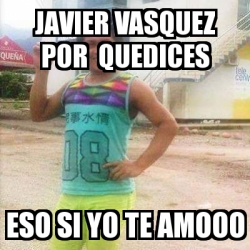 Meme Personalizado Javier Vasquez Por Quedices Eso Si Yo Te Amooo