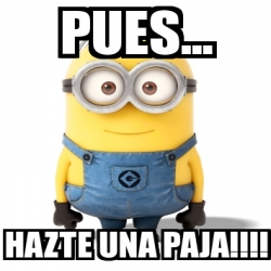 Meme Personalizado Pues Hazte Una Paja 25501531