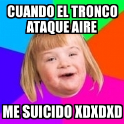 Meme Retard Girl Cuando El Tronco Ataque Aire Me Suicido Xdxdxd