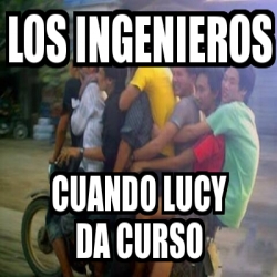 Meme Personalizado Los Ingenieros Cuando Lucy Da Curso