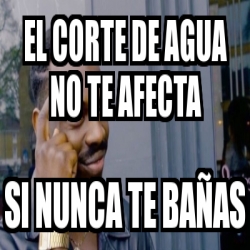 Meme Personalizado El corte de agua no te afecta si nunca te bañas