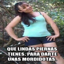 Meme Personalizado Que Lindas Piernas Tienes Para Darte Unas