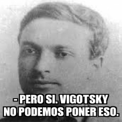 Meme Personalizado Pero Si Vigotsky No Podemos Poner Eso 25854520