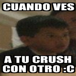 Meme Personalizado Cuando Ves A Tu Crush Con Otro C 25860011