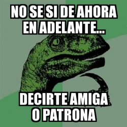 Meme Filosoraptor No Se Si De Ahora En Adelante Decirte Amiga O