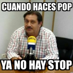 Meme Personalizado Cuando Haces Pop Ya No Hay Stop